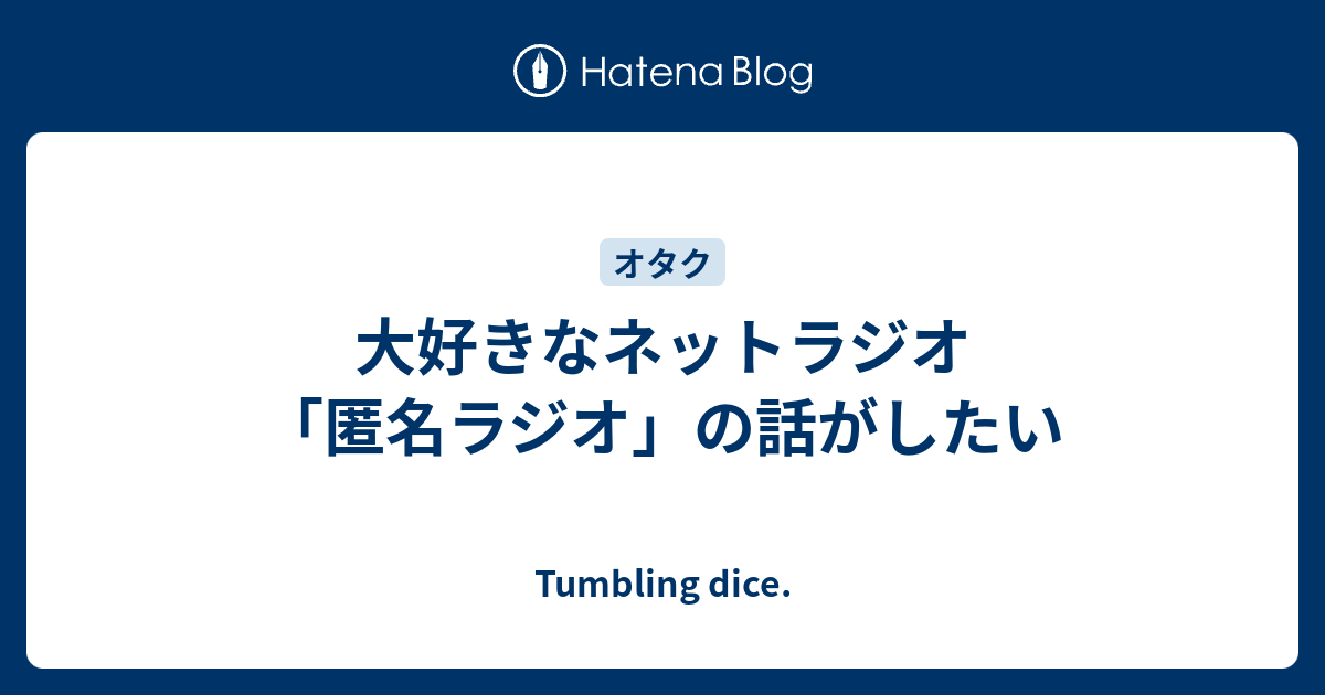 大好きなネットラジオ 匿名ラジオ の話がしたい Tumbling Dice