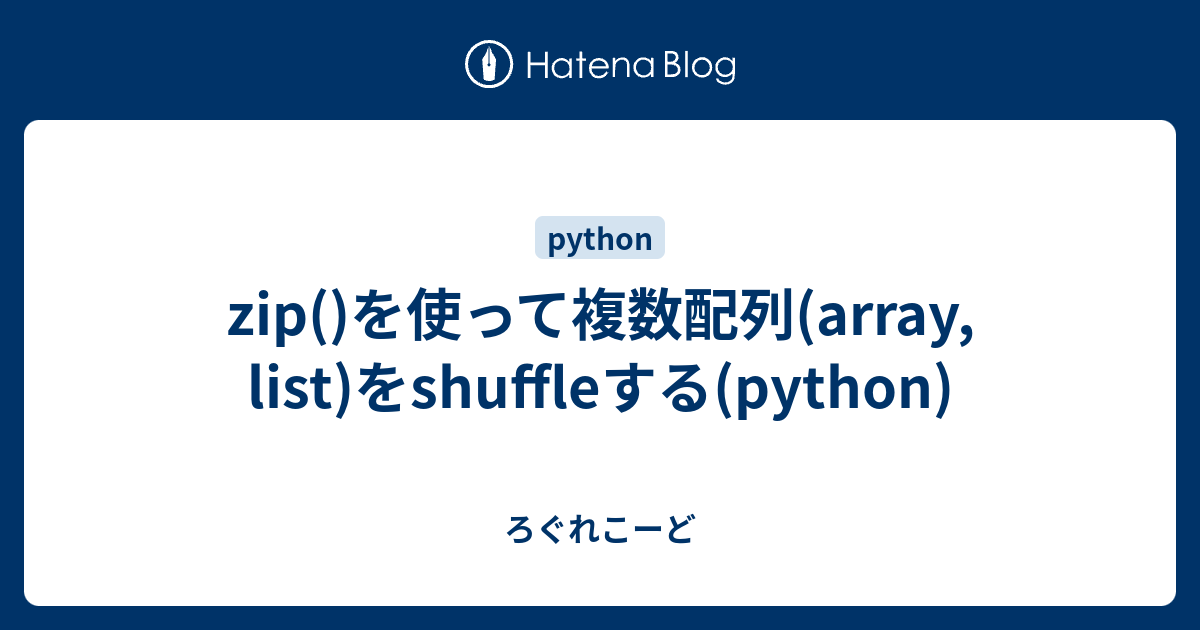 Zip を使って複数配列 Array List をshuffleする Python ろぐれこーど