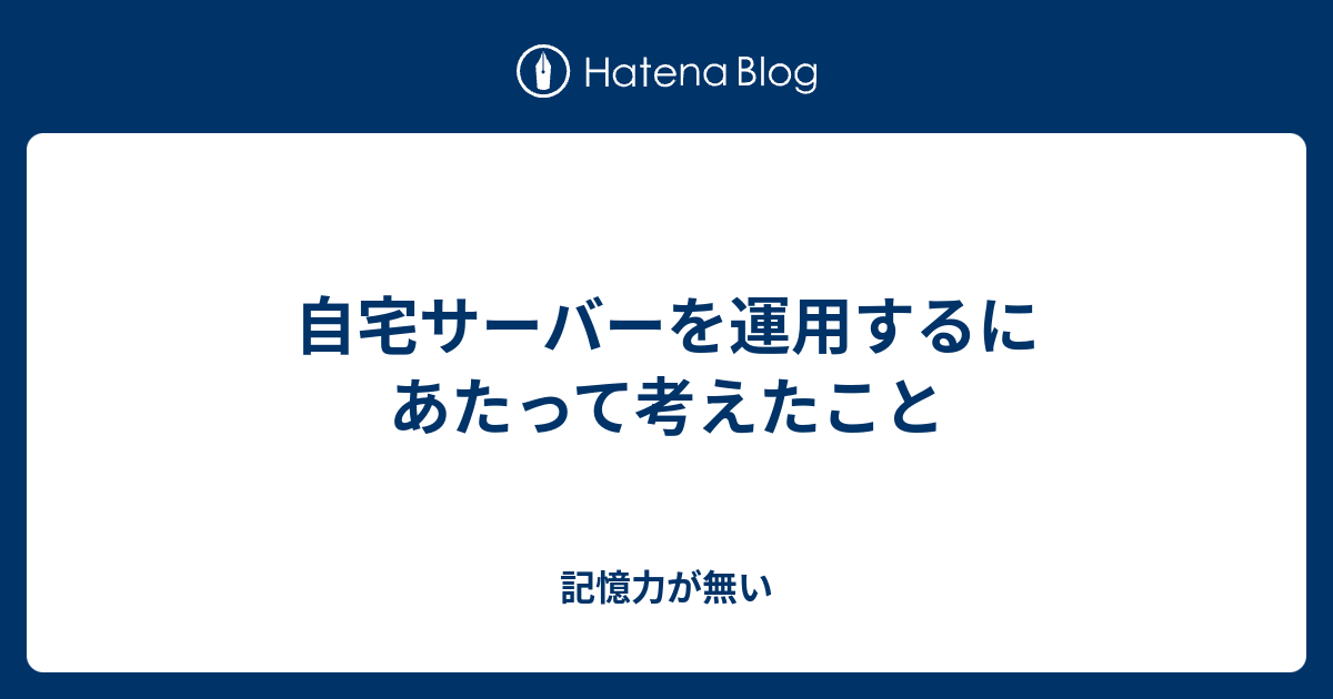 自宅サーバーを運用するにあたって考えたこと 記憶力が無い