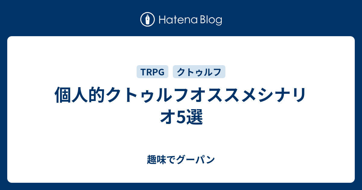 個人的クトゥルフオススメシナリオ5選 趣味でグーパン