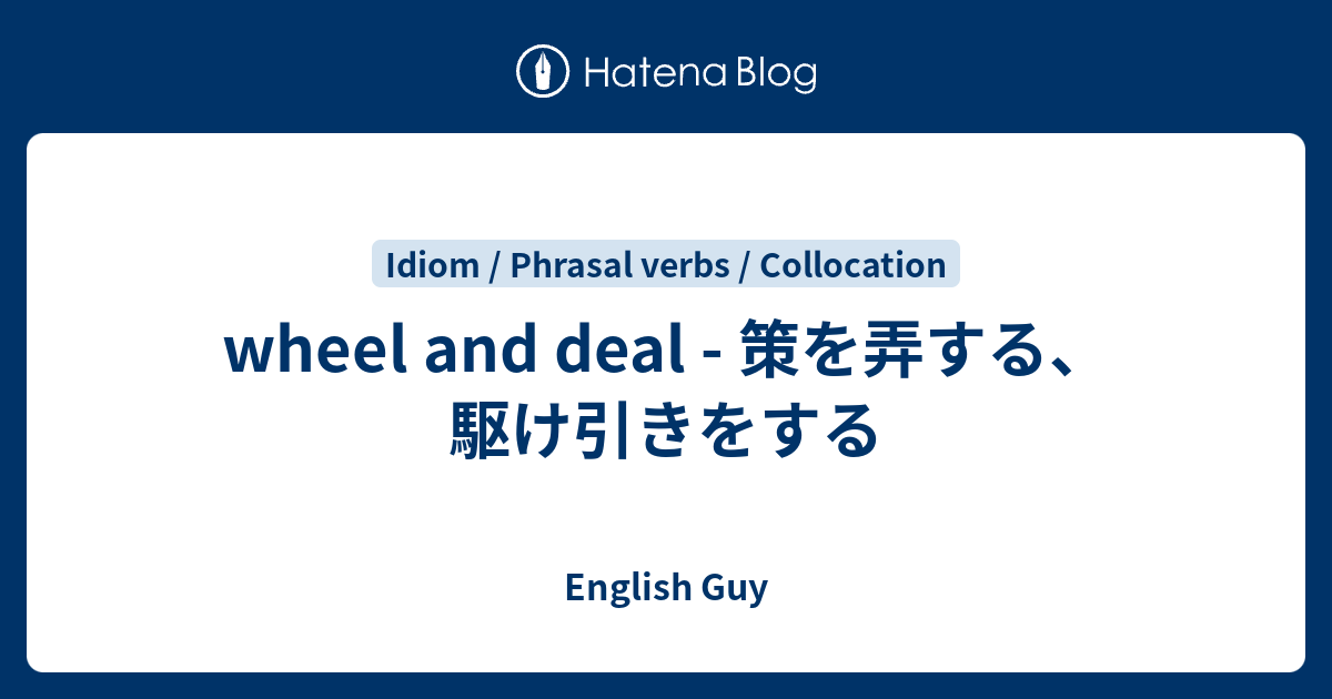 wheel and deal 策を弄する、駆け引きをする English Guy