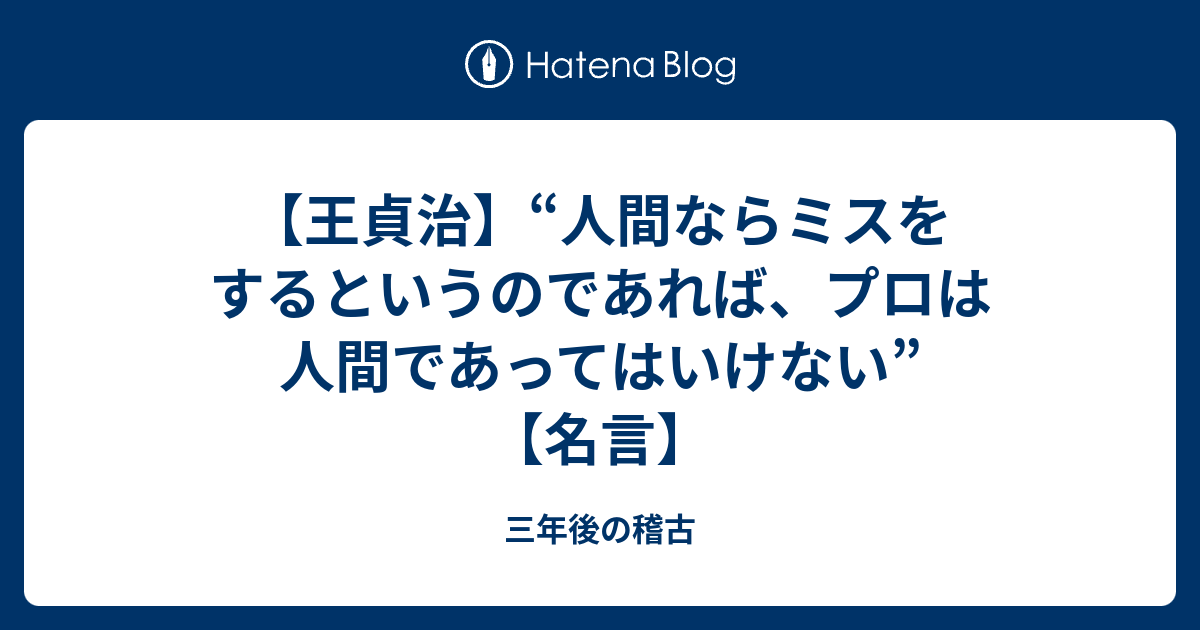 王貞治 人間ならミスをするというのであれば プロは人間であってはいけない 名言 三年後の稽古