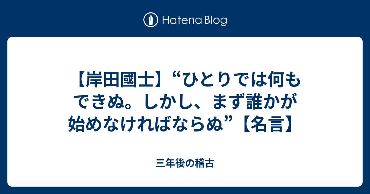 岸田國士 ひとりでは何もできぬ しかし まず誰かが始めなければならぬ 名言 三年後の稽古