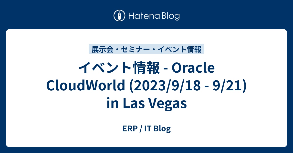 イベント情報 - Oracle CloudWorld (2023/9/18 - 9/21) in Las Vegas - ERP / IT Blog