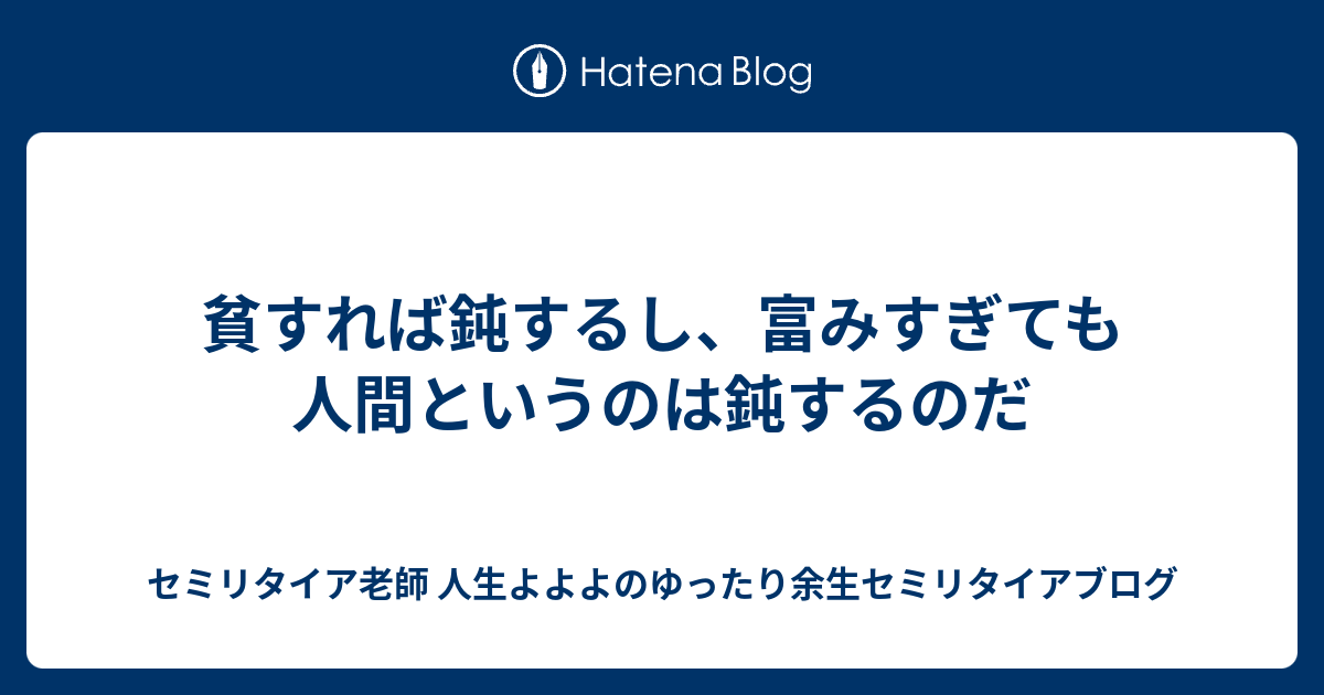 貧すれば鈍するし 富みすぎても人間というのは鈍するのだ 熱血硬派 人生よよよの貧乏セミリタイア塾