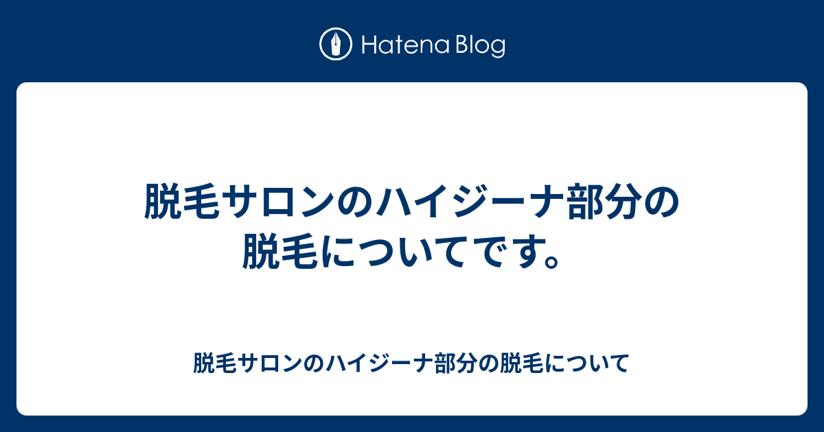 脱毛サロンのハイジーナ部分の脱毛についてです 脱毛サロンのハイジーナ部分の脱毛について