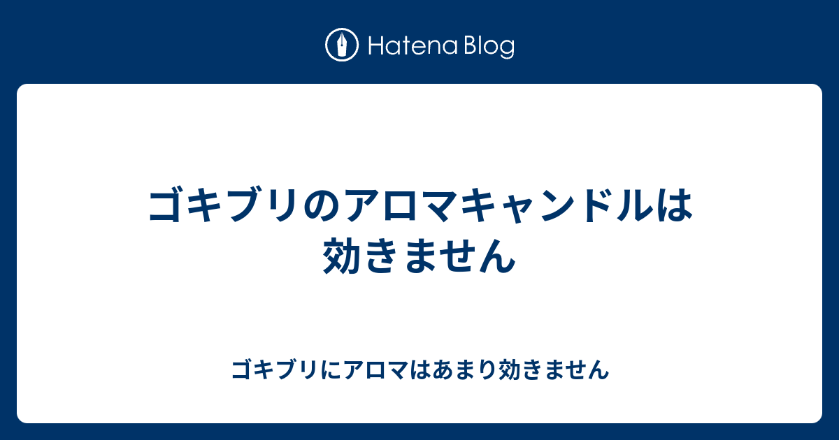 ゴキブリのアロマキャンドルは効きません ゴキブリにアロマはあまり効きません