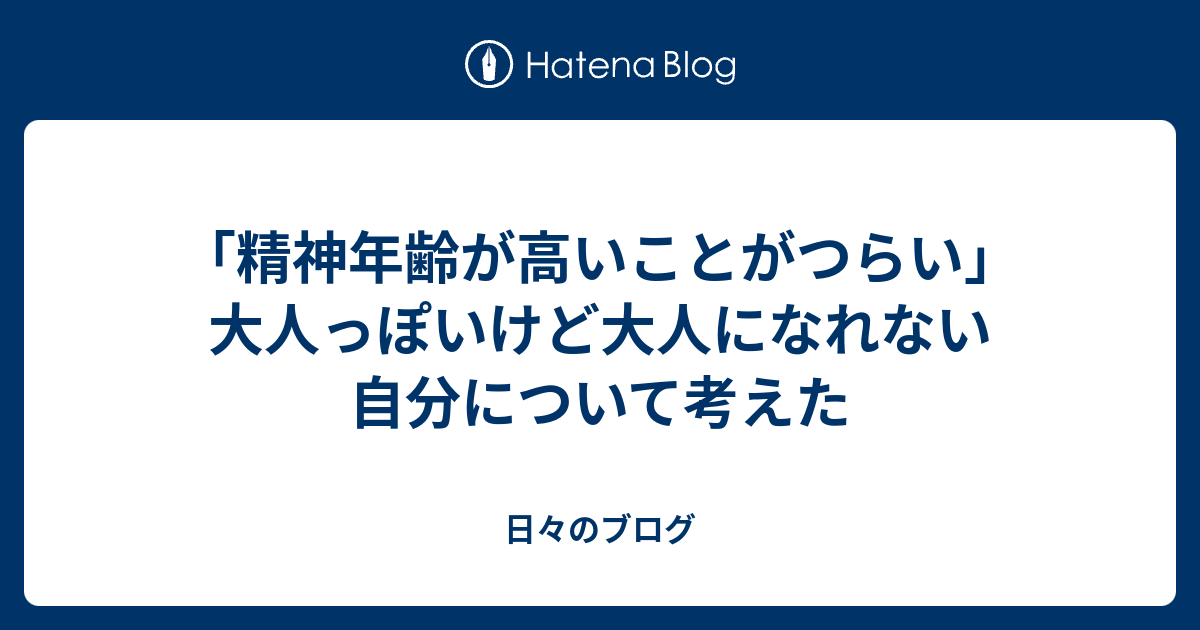 精神年齢が高いことがつらい 大人っぽいけど大人になれない自分について考えた 日々のブログ