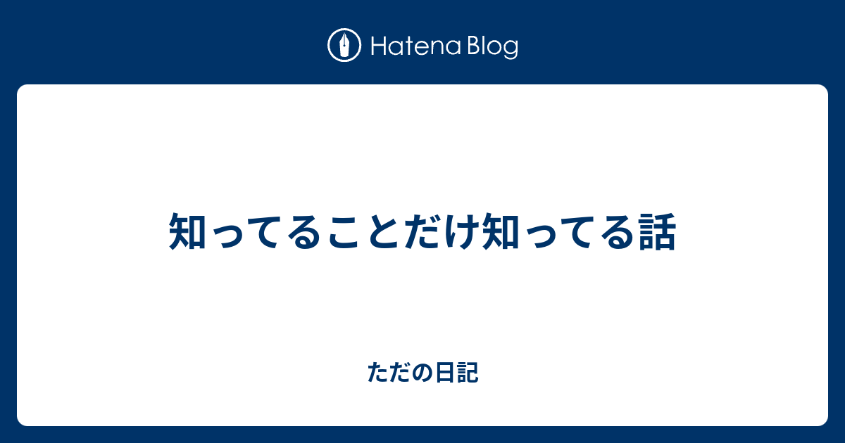 知ってることだけ知ってる話 ただの日記