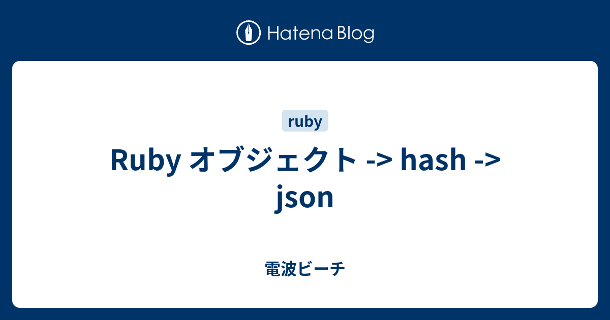 Ruby オブジェクト -> hash -> json - 電波ビーチ