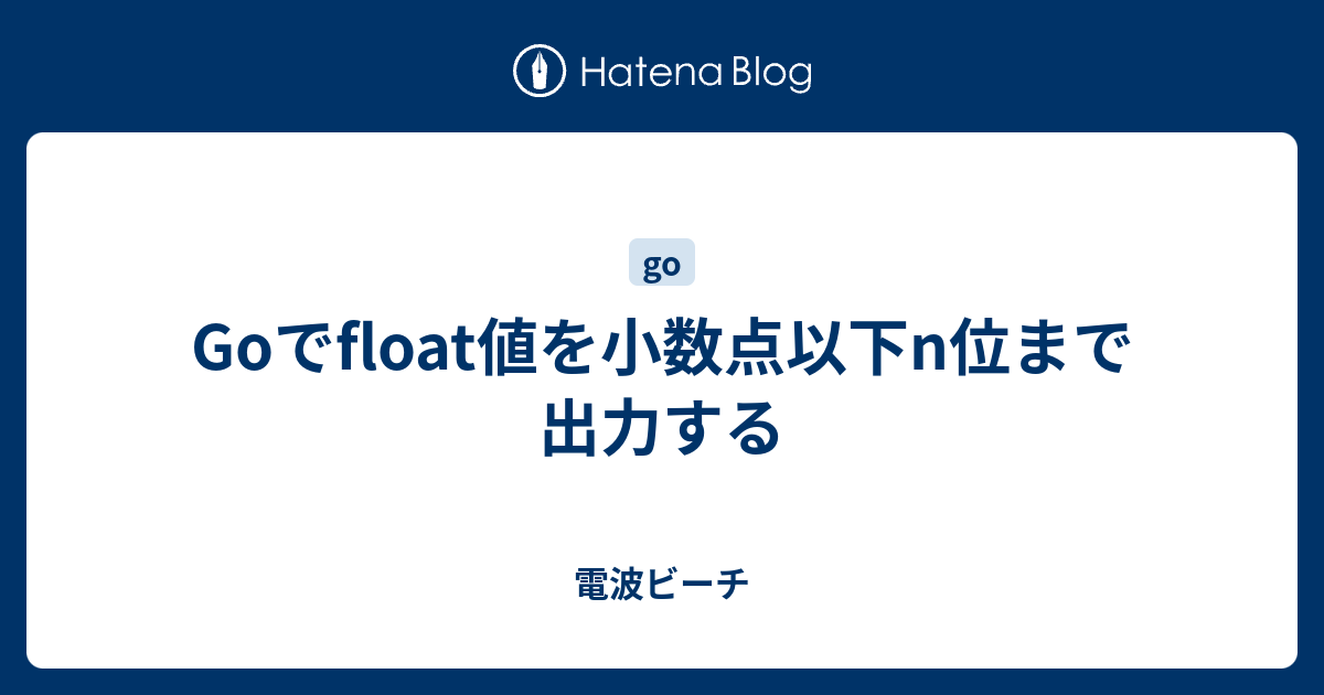 Goでfloat値を小数点以下n位まで出力する 電波ビーチ