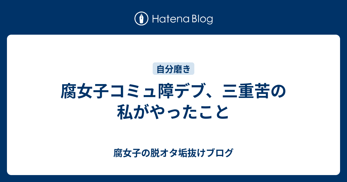 腐女子コミュ障デブ 三重苦の私がやったこと 腐女子の脱オタ垢抜けブログ