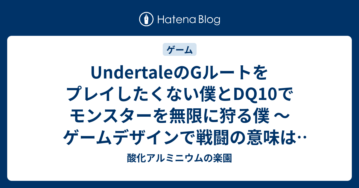 Undertaleのgルートをプレイしたくない僕とdq10でモンスターを無限に狩る僕 ゲームデザインで戦闘の意味はここまで変わる 酸化アルミニウムの楽園