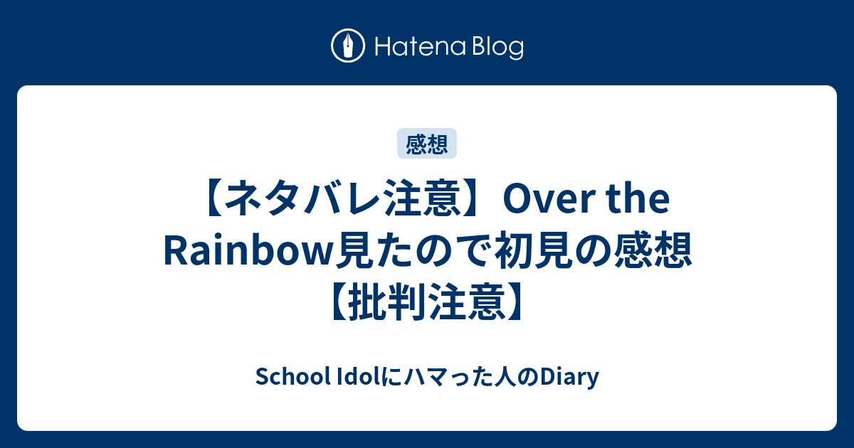 ネタバレ注意 Over The Rainbow見たので初見の感想 批判注意 School Idolにハマった人のdiary