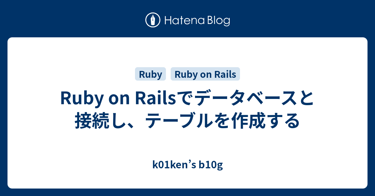 Ruby on Railsでデータベースと接続し、テーブルを作成する k01ken’s b10g