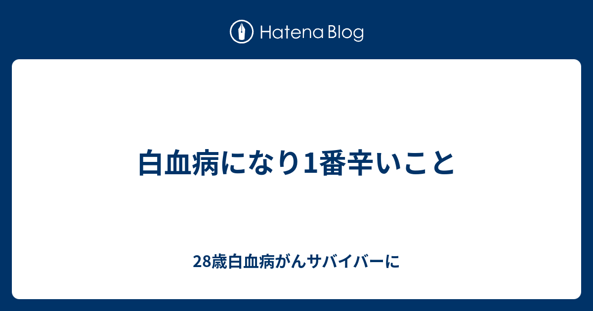 白血病になり1番辛いこと 28歳白血病がんサバイバーに