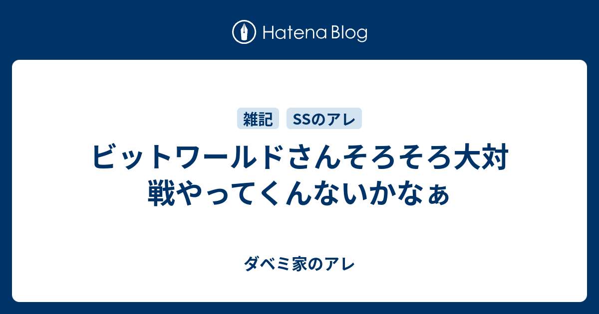 ビットワールドさんそろそろ大対戦やってくんないかなぁ ダベミ家のアレ