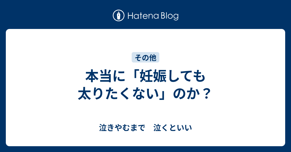 本当に 妊娠しても太りたくない のか 泣きやむまで 泣くといい