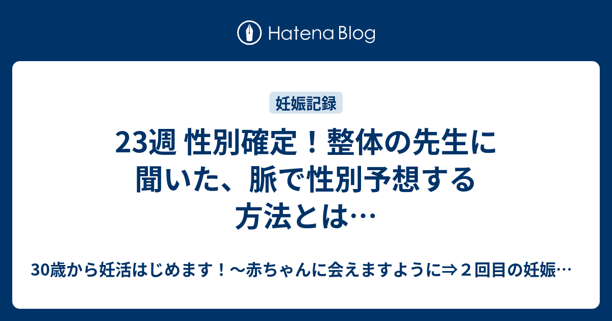 23週 性別確定 整体の先生に聞いた 脈で性別予想する方法とは 30歳から妊活はじめます 赤ちゃんに会えますように ２回目の妊娠中