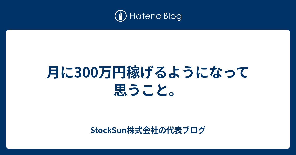月に300万円稼げるようになって思うこと Stocksun株式会社の代表ブログ