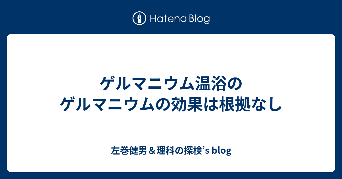 ゲルマニウム温浴のゲルマニウムの効果は根拠なし 左巻健男 理科の探検 S Blog