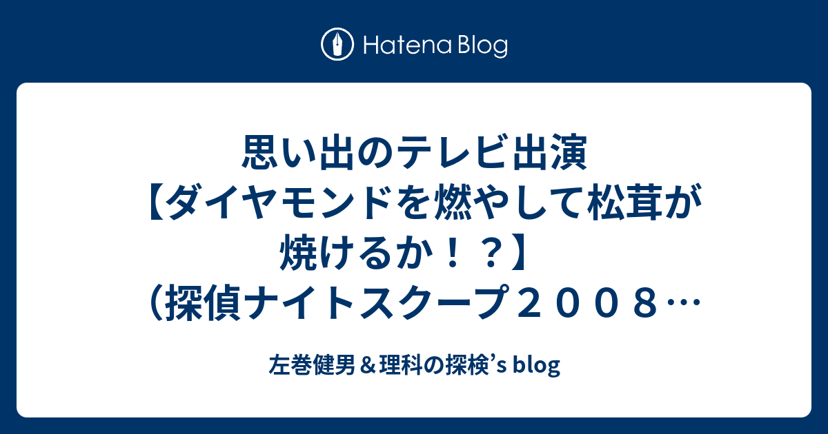 思い出のテレビ出演 ダイヤモンドを燃やして松茸が焼けるか 探偵ナイトスクープ２００８年２月 左巻健男 理科の探検 S Blog