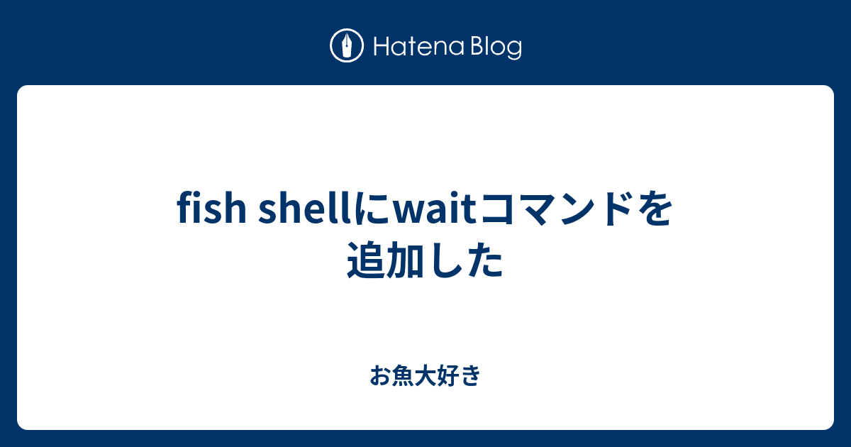 Fish Shellにwaitコマンドを追加した お魚大好き