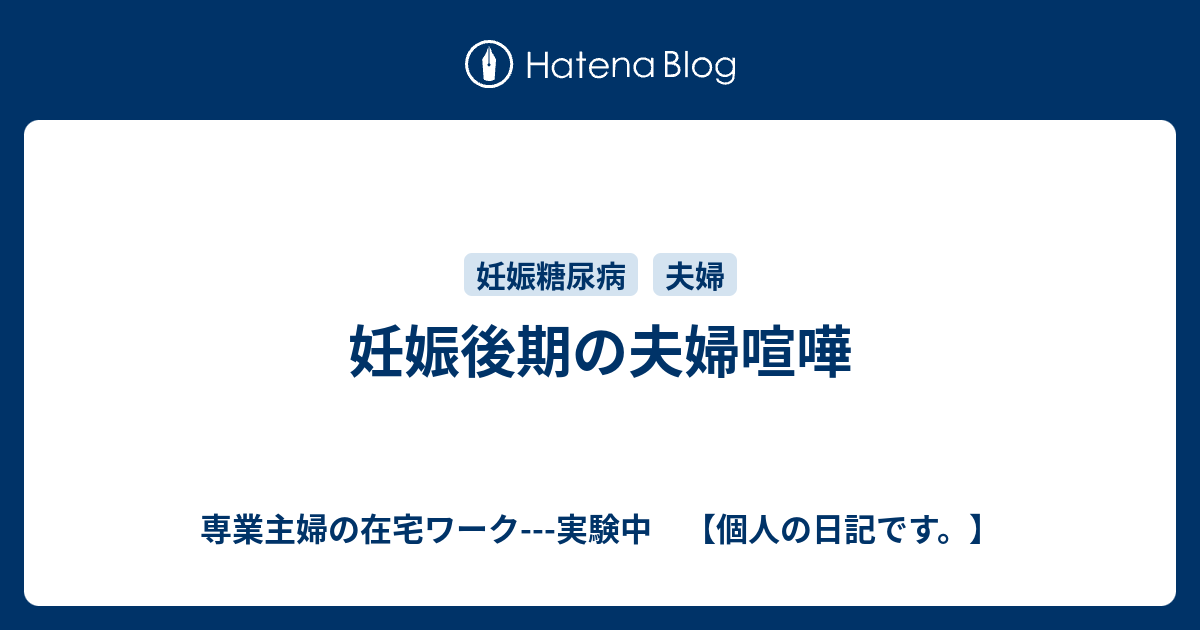 妊娠後期の夫婦喧嘩 専業主婦の在宅ワーク 実験中 個人の日記です