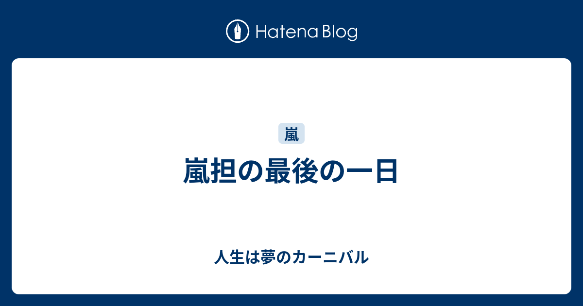 嵐担の最後の一日 人生は夢のカーニバル