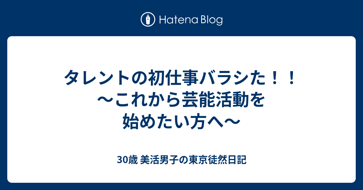 タレントの初仕事バラシた これから芸能活動を始めたい方へ 30歳 美活男子の東京徒然日記