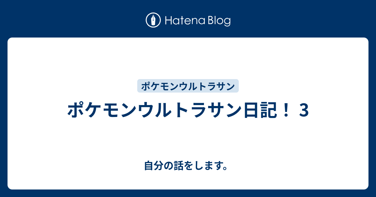 ポケモンウルトラサン日記 3 自分の話をします