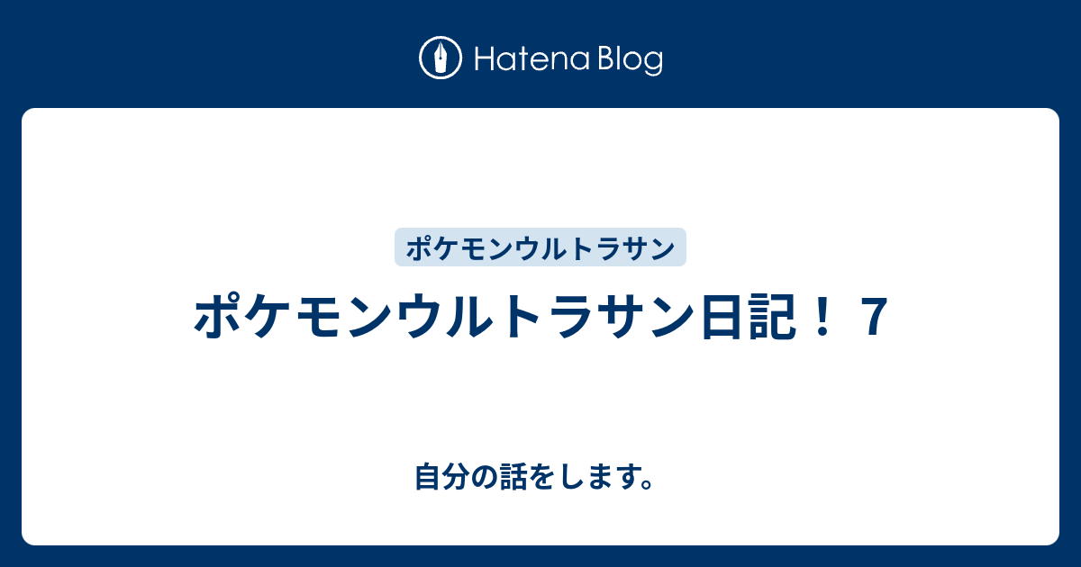 ポケモンウルトラサン日記 7 自分の話をします