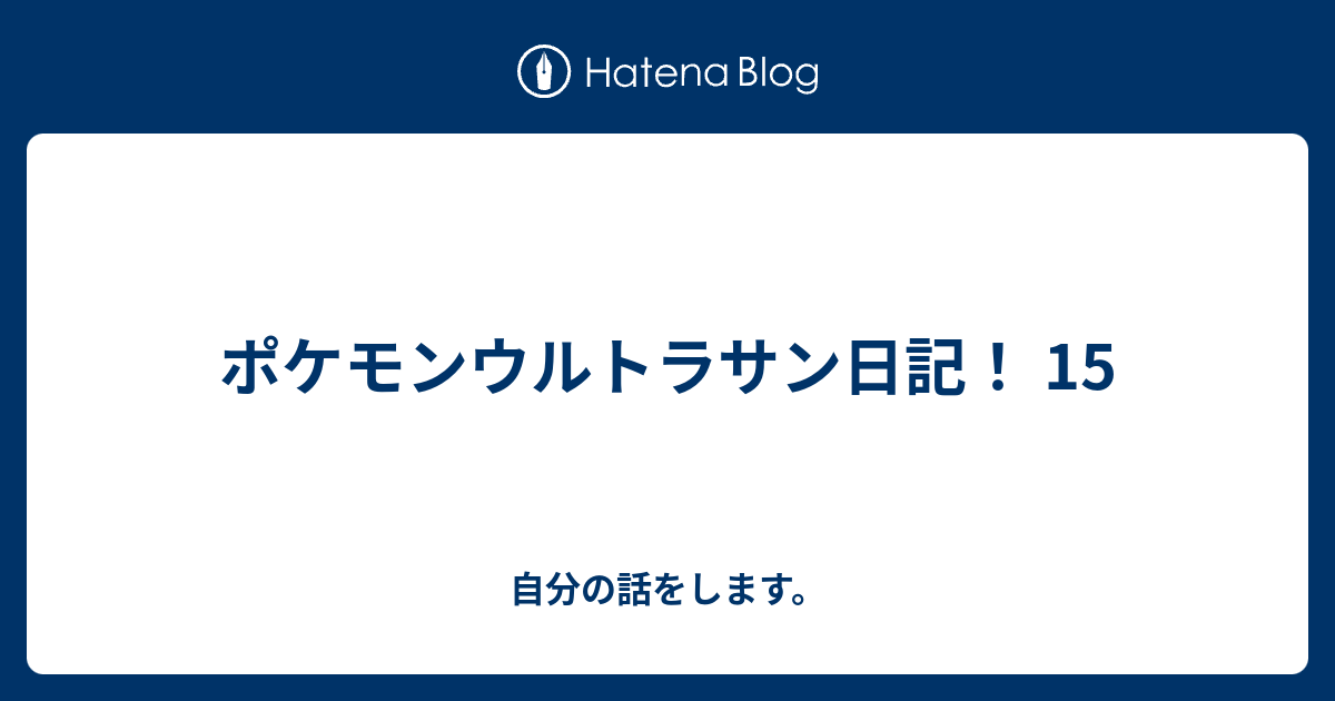 ポケモンウルトラサン日記 15 自分の話をします