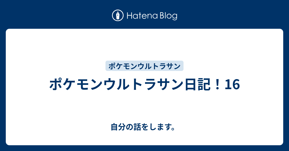 ポケモンウルトラサン日記 16 自分の話をします