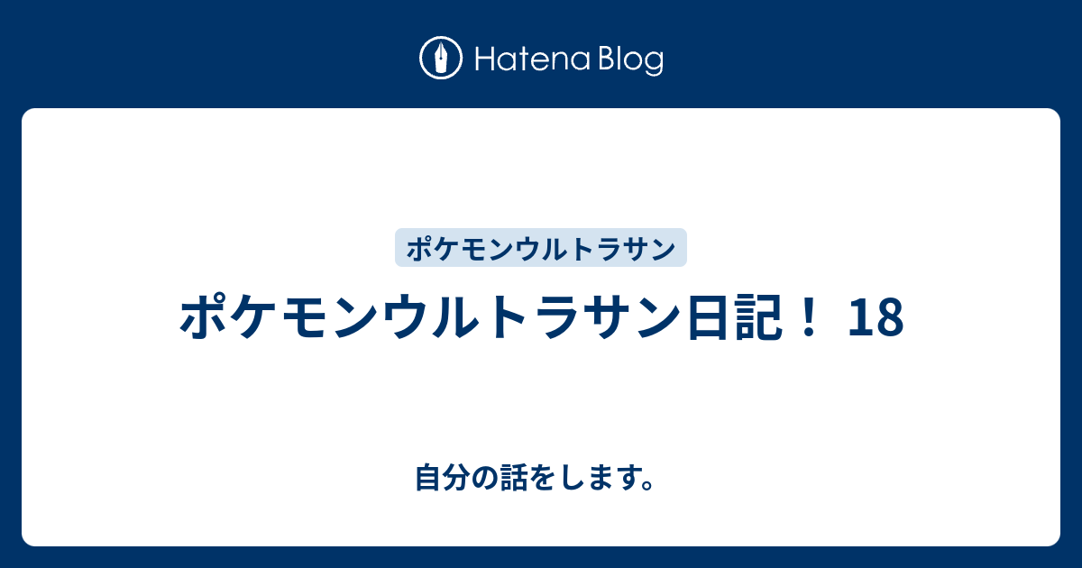 ポケモンウルトラサン日記 18 自分の話をします