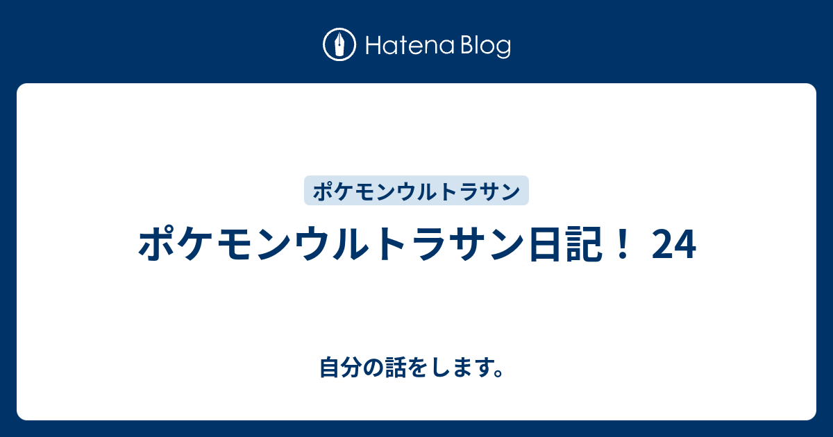 ポケモンウルトラサン日記 24 自分の話をします