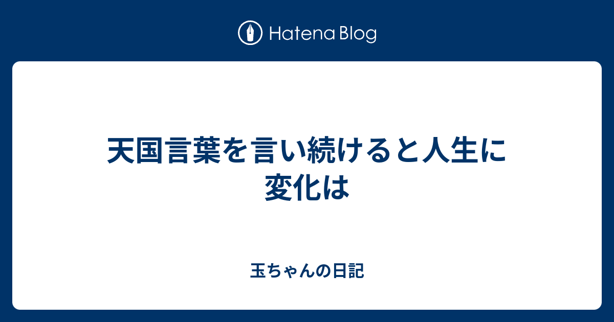 天国言葉を言い続けると人生に変化は 玉ちゃんの日記