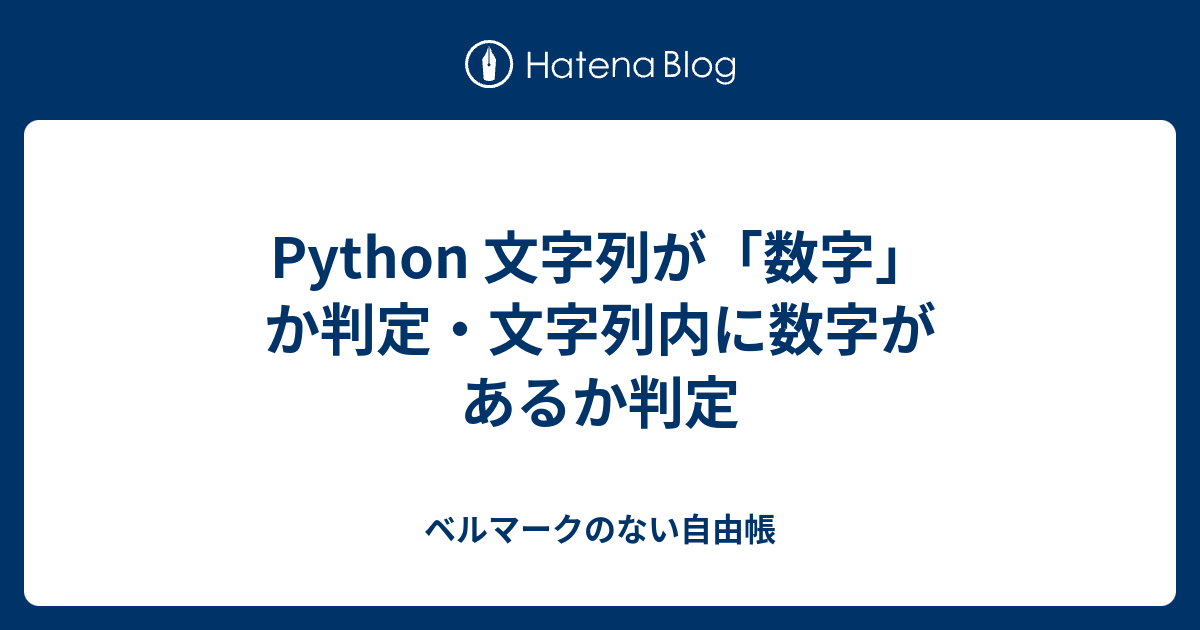 Python 文字列が 数字 か判定 文字列内に数字があるか判定 ベルマークのない自由帳