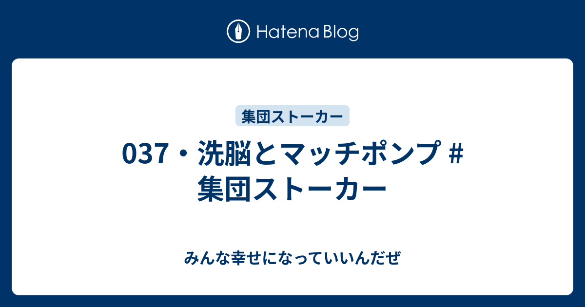 037 洗脳とマッチポンプ 集団ストーカー みんな幸せになっていいんだぜ