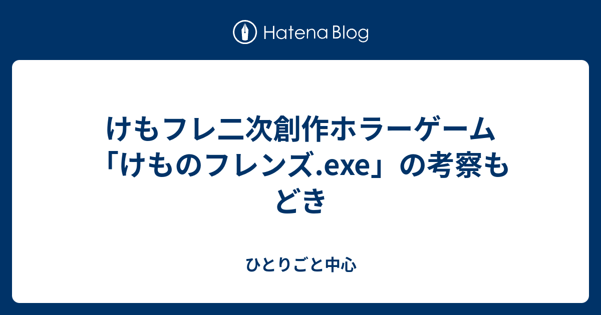 けもフレ二次創作ホラーゲーム けものフレンズ Exe の考察もどき ひとりごと中心