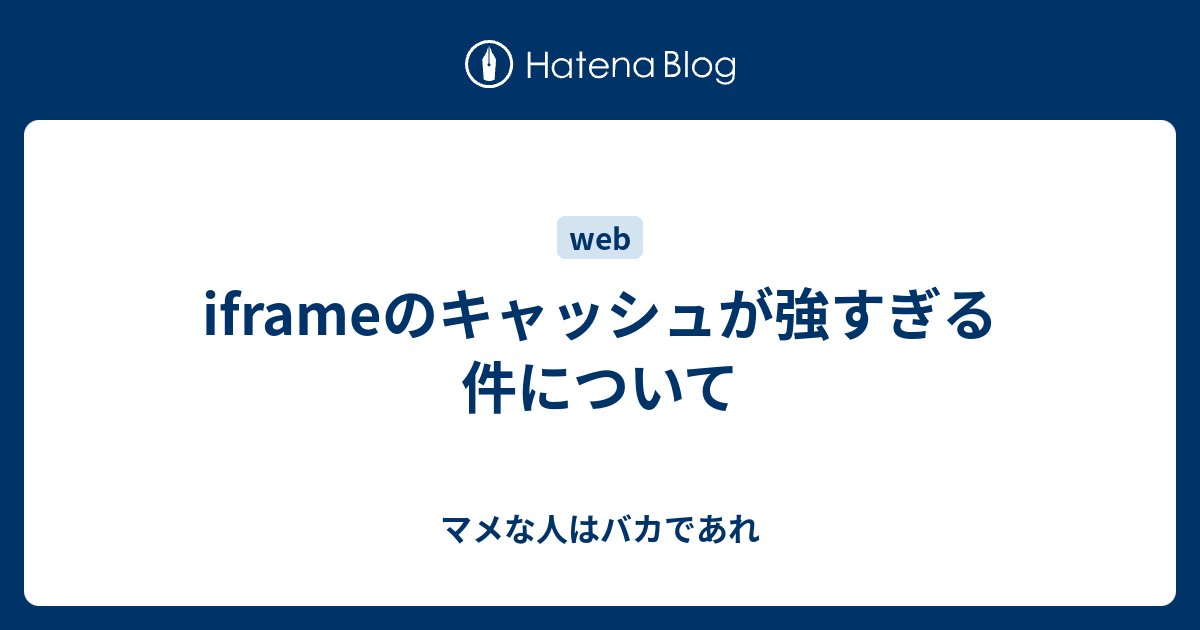 Iframeのキャッシュが強すぎる件について マメな人はバカであれ