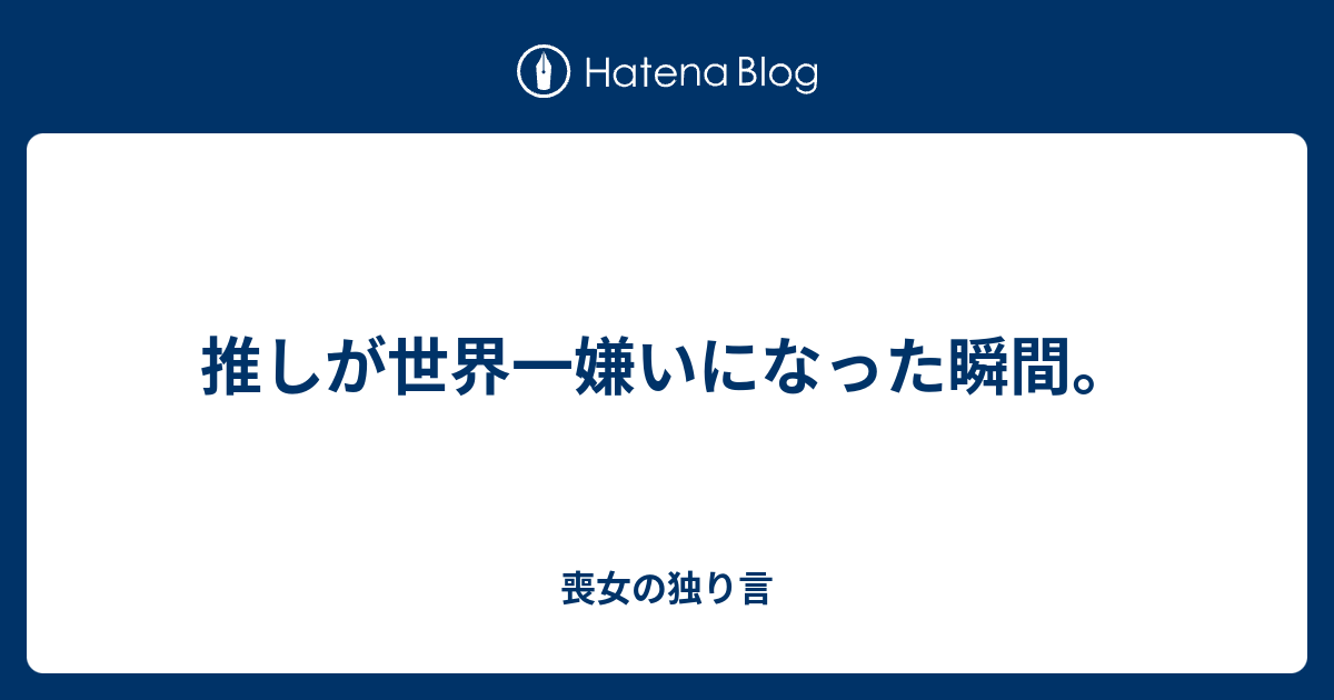 推しが世界一嫌いになった瞬間 喪女の独り言