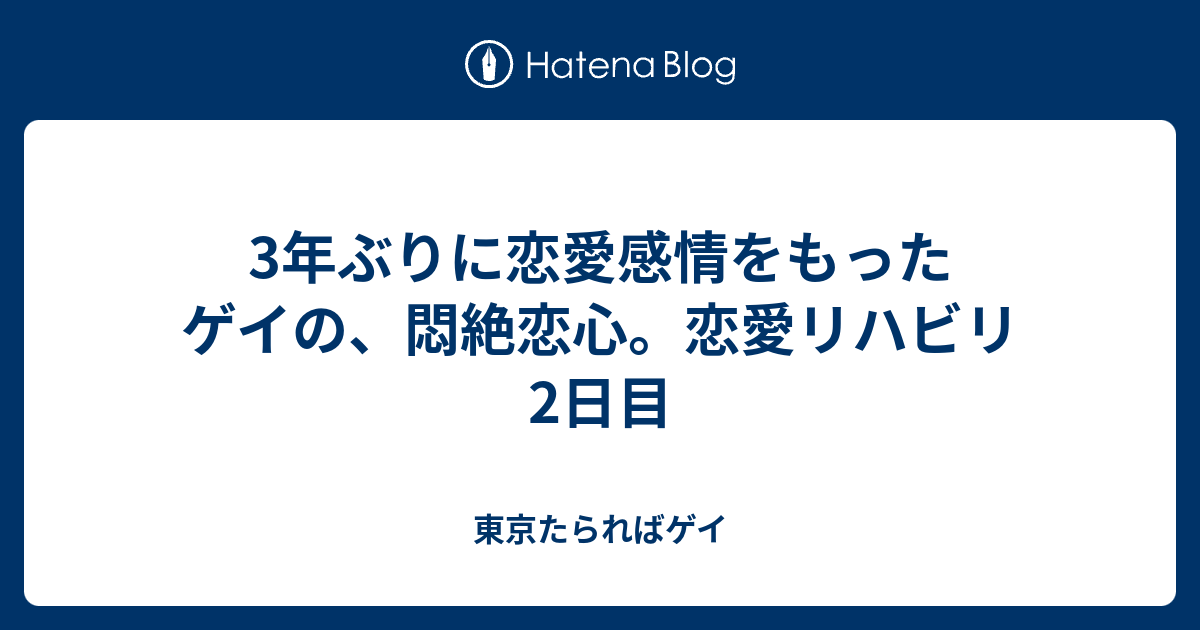 3年ぶりに恋愛感情をもったゲイの 悶絶恋心 恋愛リハビリ2日目 東京たらればゲイ