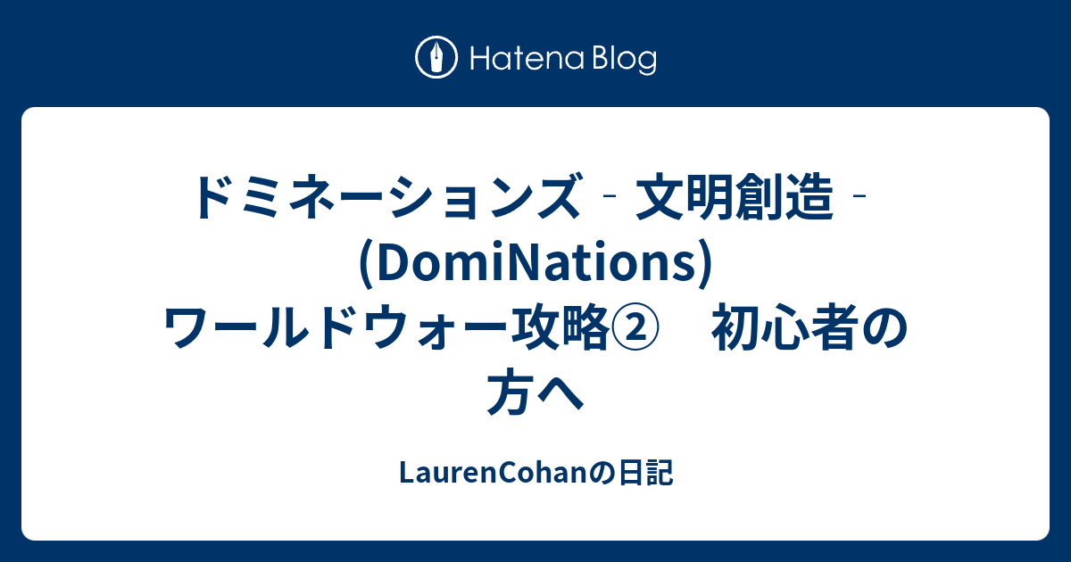 ドミネーションズ 文明創造 Dominations ワールドウォー攻略 初心者の方へ Laurencohanの日記