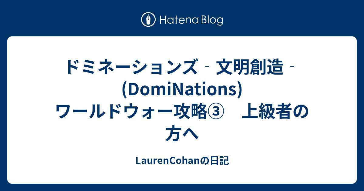 ドミネーションズ 文明創造 Dominations ワールドウォー攻略 上級者の方へ Laurencohanの日記