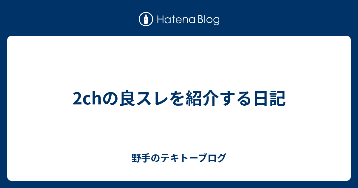 2chの良スレを紹介する日記 野手のテキトーブログ