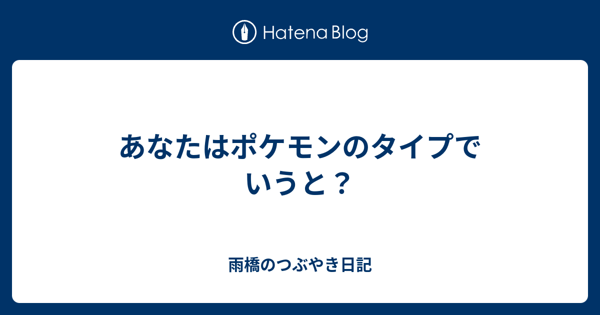 あなたはポケモンのタイプでいうと 雨橋のつぶやき日記