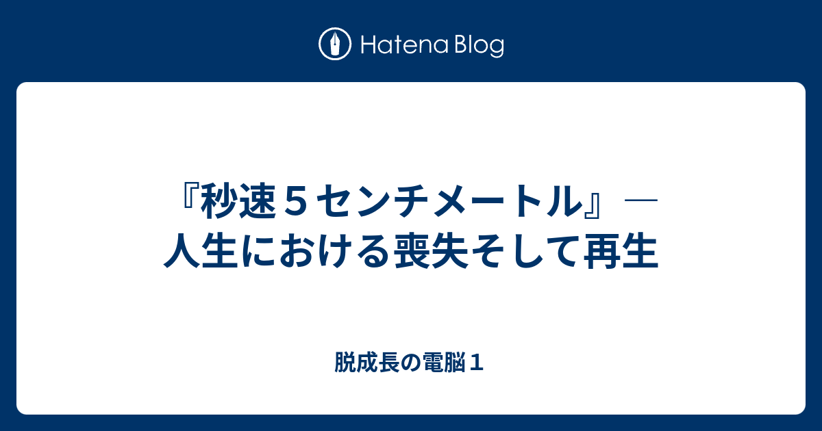 秒速５センチメートル 人生における喪失そして再生 脱成長の電脳１