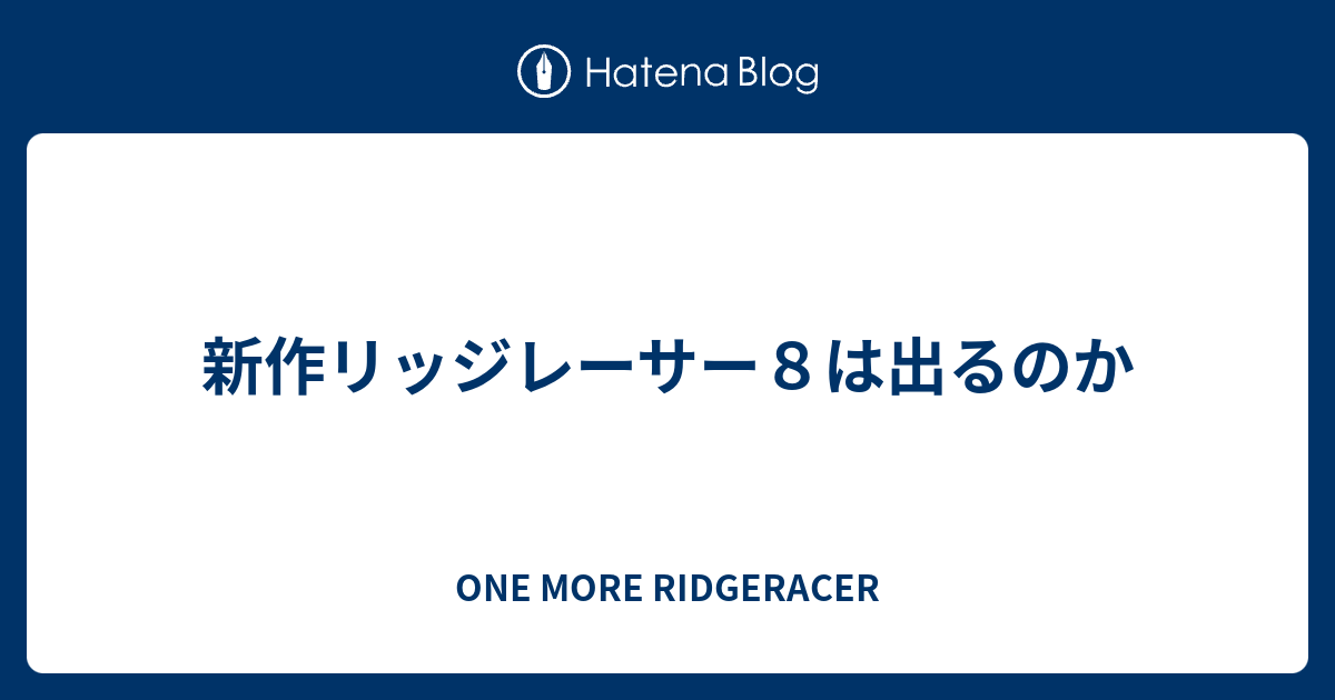 新作リッジレーサー８は出るのか One More Ridgeracer