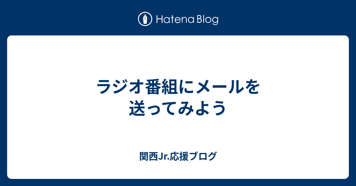 ラジオ番組にメールを送ってみよう 関西jr 応援ブログ